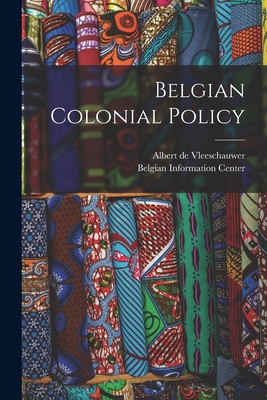 Belgian Colonial Policy - Vleeschauwer, Albert de, and Belgian Information Center (New York (Creator)