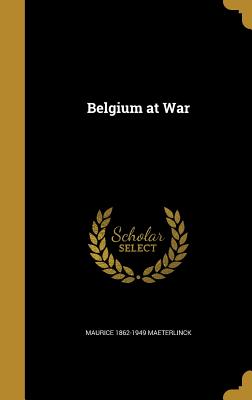 Belgium at War - Maeterlinck, Maurice 1862-1949