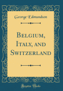 Belgium, Italy, and Switzerland (Classic Reprint)