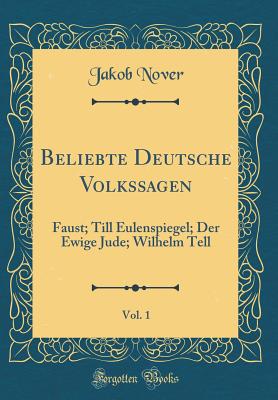 Beliebte Deutsche Volkssagen, Vol. 1: Faust; Till Eulenspiegel; Der Ewige Jude; Wilhelm Tell (Classic Reprint) - Nover, Jakob
