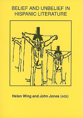 Belief and Unbelief in Hispanic Literature - Wing, Helen, and Jones, John