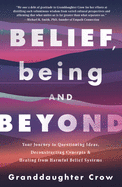 Belief, Being, and Beyond: Your Journey to Questioning Ideas, Deconstructing Concepts & Healing from Harmful Belief Systems