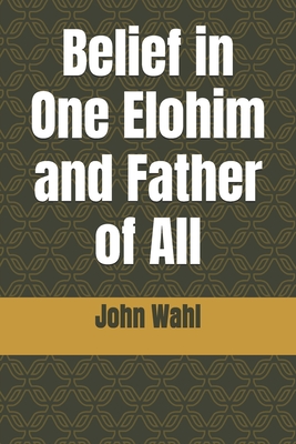 Belief in One Elohim and Father of All - Wahl, John