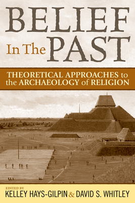 Belief in the Past: Theorizing and Archaeology of Religion - Whitley, David S (Editor), and Hays-Gilpin, Kelley (Editor)