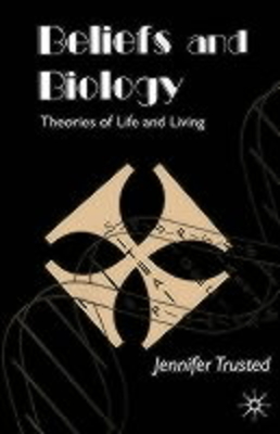 Beliefs and Biology: Theories of Life and Living - Trusted, J