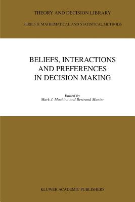 Beliefs, Interactions and Preferences: in Decision Making - Machina, Mark J. (Editor), and Munier, Bertrand (Editor)