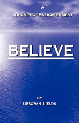 Believe - A Journey of Enlightenment - Fields, Deborah