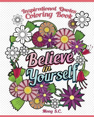 Believe in Yourself: Inspirational Quotes Coloring Books: Positive and Uplifting: Adult Coloring Books to Inspire You - S C, Mony