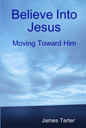 Believe Into Jesus: Moving Toward Him