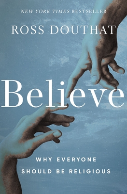 Believe: Why Everyone Should Be Religious - Douthat, Ross