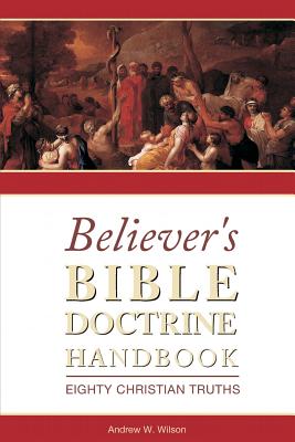 Believer's Bible Doctrine Handbook: Eighty Christian Truths - Wilson, Andrew W