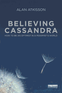 Believing Cassandra: How to be an Optimist in a Pessimist's World