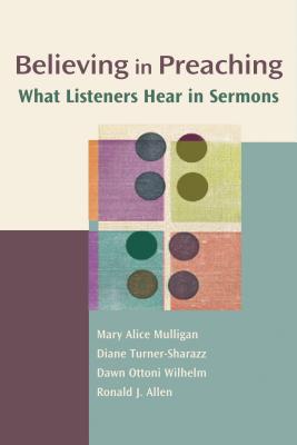 Believing in Preaching: What Listeners Hear in Sermonschannels of Listening Series - Ottoni-Wilhelm, Dawn, Prof., and Turner-Sharazz, Diane, and Mulligan, Mary Alice