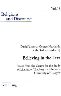 Believing in the Text: Essays from the Centre for the Study of Literature, Theology and the Arts, University of Glasgow - Francis, James M M, and Jasper, David, and Newlands, George (Editor)
