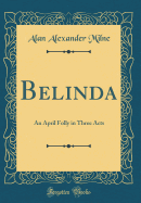 Belinda: An April Folly in Three Acts (Classic Reprint)
