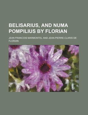 Belisarius, and Numa Pompilius by Florian - Marmontel, Jean Francois