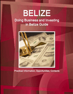 Belize: Doing Business and Investing in Belize Guide - Practical Information, Opportunities, Contacts