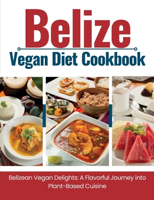 Belize Vegan Diet Cookbook: Belizean Vegan Delights: A Flavorful Journey Into Plant-Based Cuisine - Publishing, Wanderlust