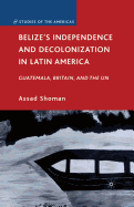 Belize's Independence and Decolonization in Latin America: Guatemala, Britain, and the UN