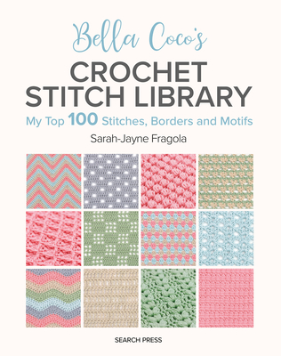 Bella Coco's Crochet Stitch Library: My Top 100 Stitches, Borders and Motifs - Fragola, Sarah-Jayne