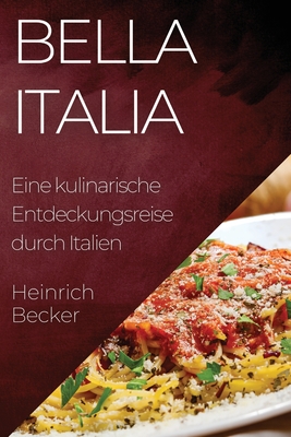 Bella Italia: Eine kulinarische Entdeckungsreise durch Italien - Becker, Heinrich