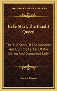 Belle Starr, the Bandit Queen: The True Story of the Romantic and Exciting Career of the Daring and Glamorous Lady