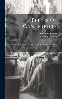 Belles Of Canterbury: A Chaucer Tale Out Of School, A Play In One Act For Eleven Girls - Stewart, Anna Bird, and Chaucer, Geoffrey