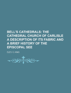 Bell's Cathedrals: The Cathedral Church of Carlisle a Description of Its Fabric and a Brief History of the Episcopal See
