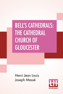 Bell's Cathedrals: The Cathedral Church Of Gloucester - A Description Of Its Fabric And A Brief History Of The Episcopal See