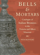 Bells & Mortars and Related Utensils: Catalogue of Italian Bronzes in the Victoria and Albert Museum - Victoria and Albert Museum