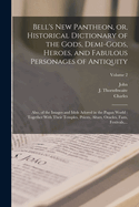 Bell's New Pantheon, or, Historical Dictionary of the Gods, Demi-gods, Heroes, and Fabulous Personages of Antiquity: Also, of the Images and Idols Adored in the Pagan World: Together With Their Temples, Priests, Altars, Oracles, Fasts, Festivals...