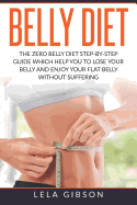 Belly Diet: The Zero Belly Diet Step-By-Step Guide Which Helps You to Lose Your Belly and Enjoy Your Flat Belly