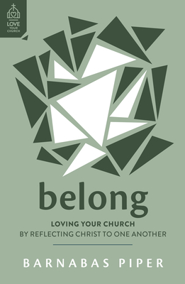Belong: Loving Your Church by Reflecting Christ to One Another - Piper, Barnabas, and Ortlund, Ray (Foreword by)
