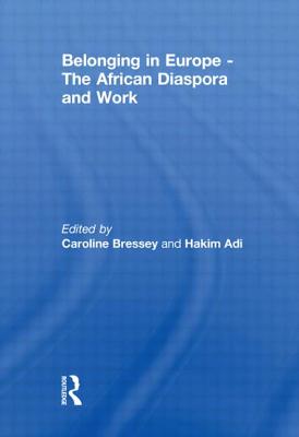 Belonging in Europe - The African Diaspora and Work - Bressey, Caroline (Editor), and Adi, Hakim (Editor)