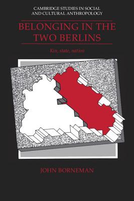 Belonging in the Two Berlins: Kin, State, Nation - Borneman, John
