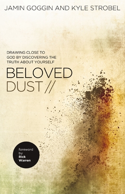 Beloved Dust: Drawing Close to God by Discovering the Truth about Yourself - Goggin, Jamin, and Strobel, Kyle