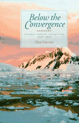 Below the Convergence: Voyages Towards Antarctica, 1699-1839 - Gurney, Alan