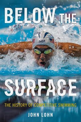 Below the Surface: The History of Competitive Swimming - Lohn, John