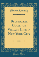 Belshazzar Court or Village Life in New York City (Classic Reprint)