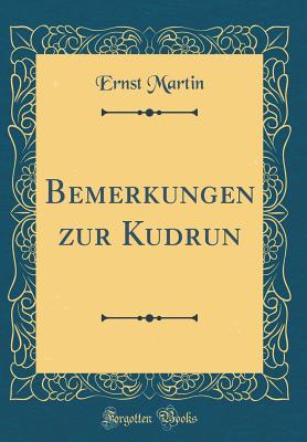 Bemerkungen Zur Kudrun (Classic Reprint) - Martin, Ernst