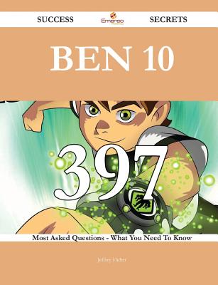 Ben 10 397 Success Secrets - 397 Most Asked Questions On Ben 10 - What You Need To Know - Huber, Jeffrey