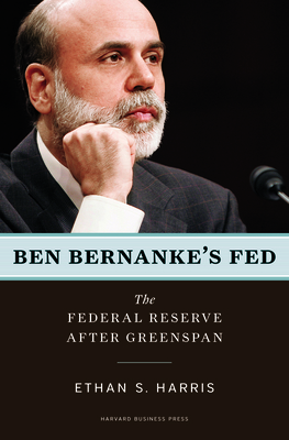 Ben Bernanke's Fed: The Federal Reserve After Greenspan - Harris, Ethan S