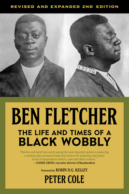 Ben Fletcher: The Life and Times of a Black Wobbly, Second Edition - Cole, Peter (Editor), and Kelley, Robin D. G. (Foreword by)