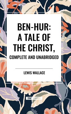 Ben-Hur: A Tale of the Christ, Complete and Unabridged - Wallace, Lewis