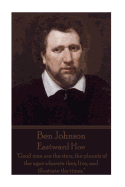 Ben Johnson - Eastward Hoe: "Good Men Are the Stars, the Planets of the Ages Wherein They Live, and Illustrate the Times."