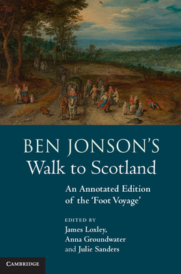 Ben Jonson's Walk to Scotland: An Annotated Edition of the 'Foot Voyage' - Loxley, James (Editor), and Groundwater, Anna (Editor), and Sanders, Julie (Editor)