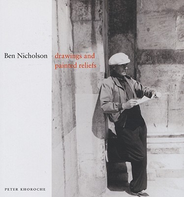 Ben Nicholson: Drawings and Painted Reliefs - Khoroche, Peter, Mr.