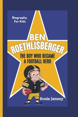 Ben Roethlisberger: The Boy Who Became a Football Hero (Biography For Kids) - Janney, Sonia