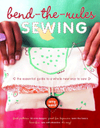 Bend-The-Rules Sewing: The Essential Guide to a Whole New Way to Sew
