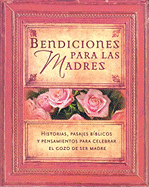 Bendiciones Para Las Madres: Historias, Pasajes Bblicos Y Pensamientos Para Celebrar El Gozo de Ser Madre